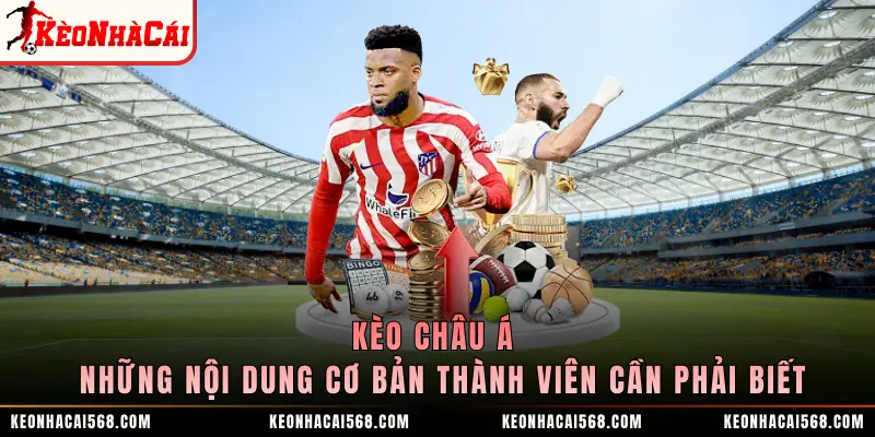 Kèo Châu Á - Những Nội Dung Cơ Bản Thành Viên Cần Phải Biết