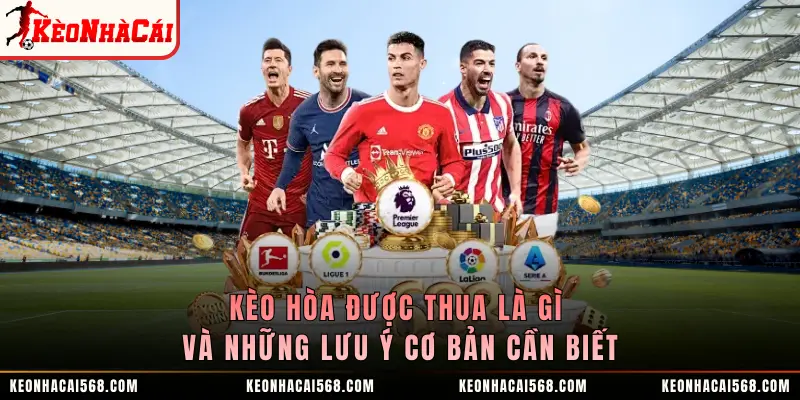 Kèo Hòa Được Thua Là Gì Và Những Lưu Ý Cơ Bản Cần Biết