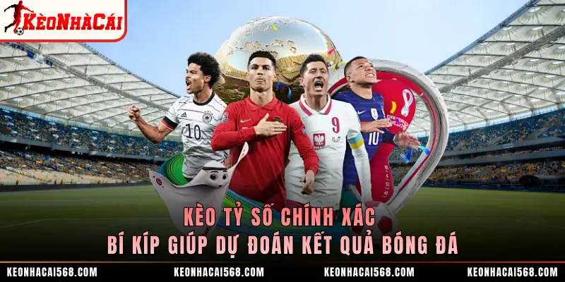 Kèo Tỷ Số Chính Xác - Bí Kíp Giúp Dự Đoán Kết Quả Bóng Đá