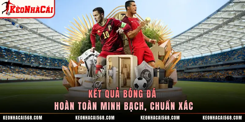 Kết quả bóng đá hoàn toàn minh bạch, chuẩn xác