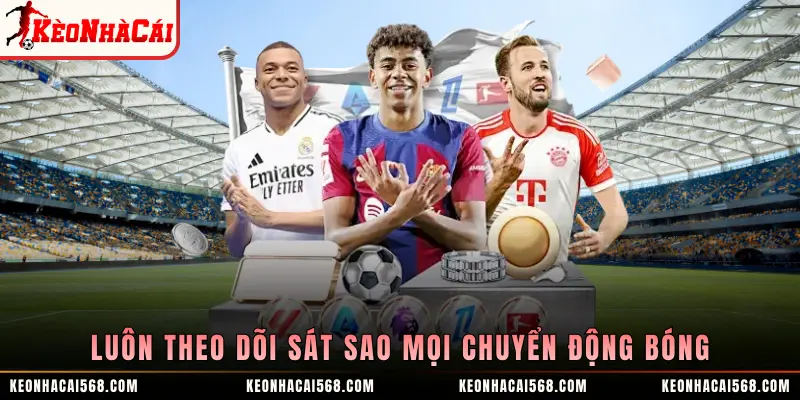 Luôn theo dõi sát sao mọi chuyển động bóng