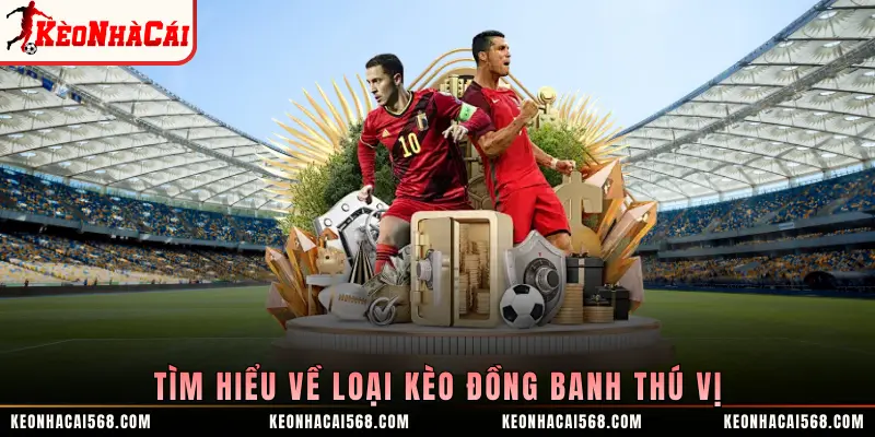 Tìm hiểu về loại kèo đồng banh thú vị