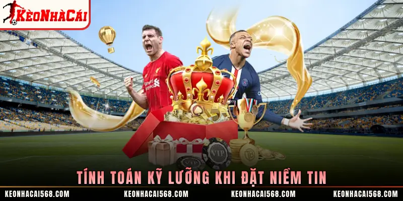 Tính toán kỹ lưỡng khi đặt niềm tin